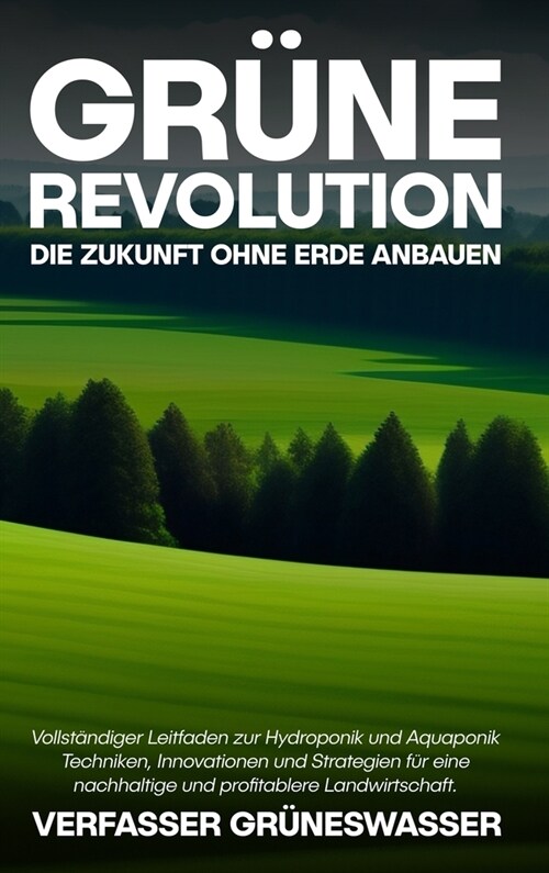 Gr?e Revolution: Die Zukunft ohne Erde anbauen: Vollst?diger Leitfaden zur Hydroponik und Aquaponik: Techniken, Innovationen und Strat (Hardcover)