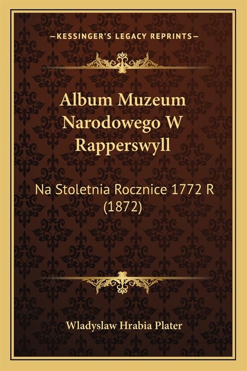 Album Muzeum Narodowego W Rapperswyll: Na Stoletnia Rocznice 1772 R (1872) (Paperback)