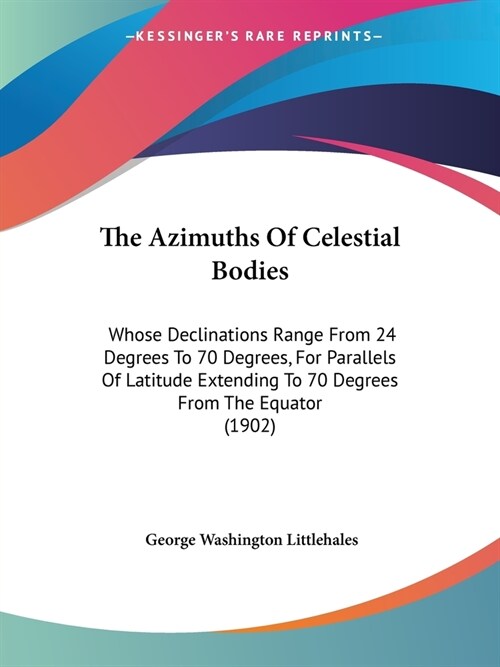 The Azimuths Of Celestial Bodies: Whose Declinations Range From 24 Degrees To 70 Degrees, For Parallels Of Latitude Extending To 70 Degrees From The E (Paperback)