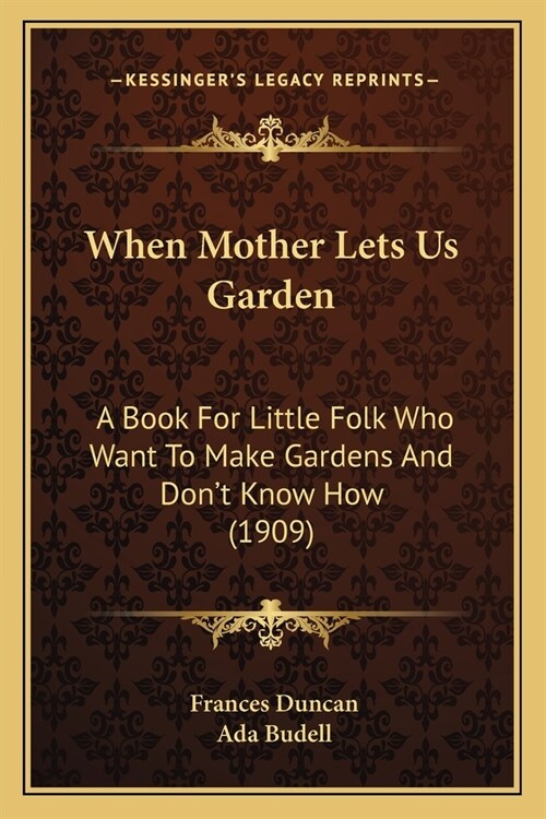 When Mother Lets Us Garden: A Book For Little Folk Who Want To Make Gardens And Dont Know How (1909) (Paperback)