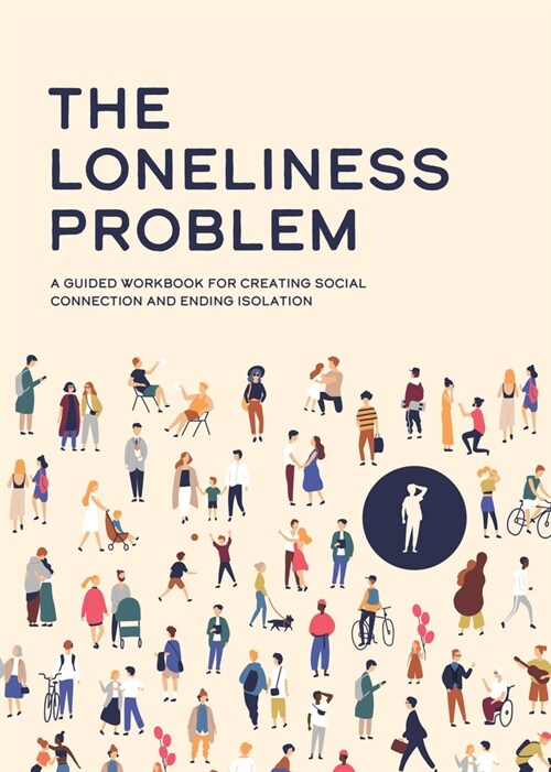 The Loneliness Problem: A Guided Workbook for Creating Social Connection and Ending Isolation (Paperback)