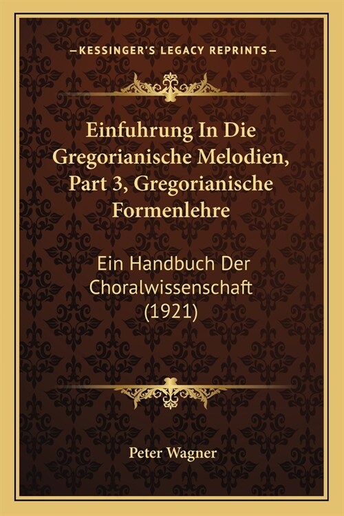 Einfuhrung In Die Gregorianische Melodien, Part 3, Gregorianische Formenlehre: Ein Handbuch Der Choralwissenschaft (1921) (Paperback)