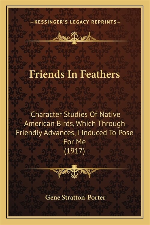 Friends In Feathers: Character Studies Of Native American Birds, Which Through Friendly Advances, I Induced To Pose For Me (1917) (Paperback)