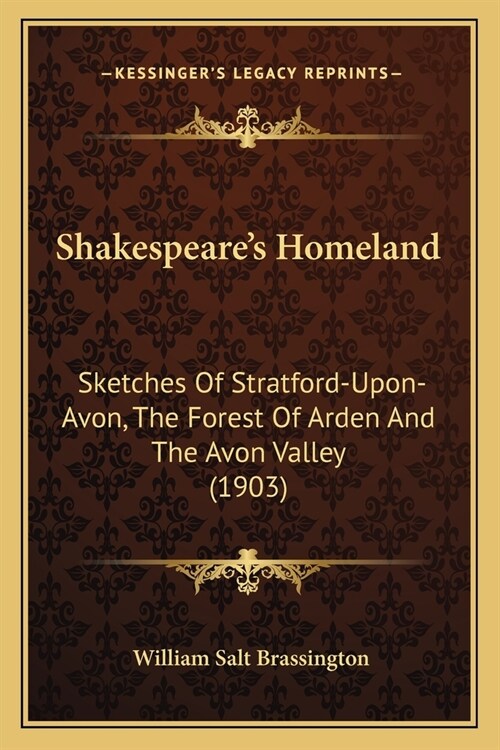 Shakespeares Homeland: Sketches Of Stratford-Upon-Avon, The Forest Of Arden And The Avon Valley (1903) (Paperback)