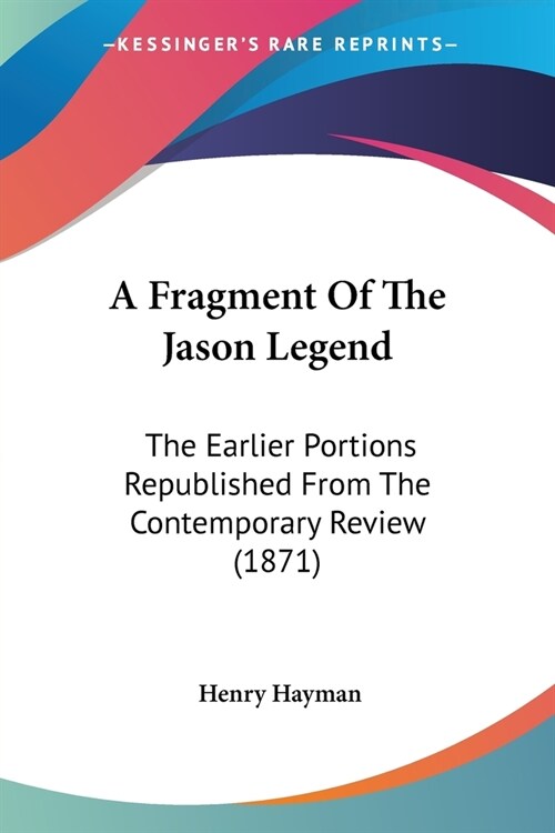 A Fragment Of The Jason Legend: The Earlier Portions Republished From The Contemporary Review (1871) (Paperback)