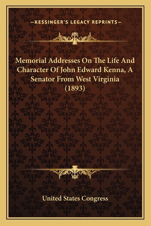 Memorial Addresses On The Life And Character Of John Edward Kenna, A Senator From West Virginia (1893) (Paperback)