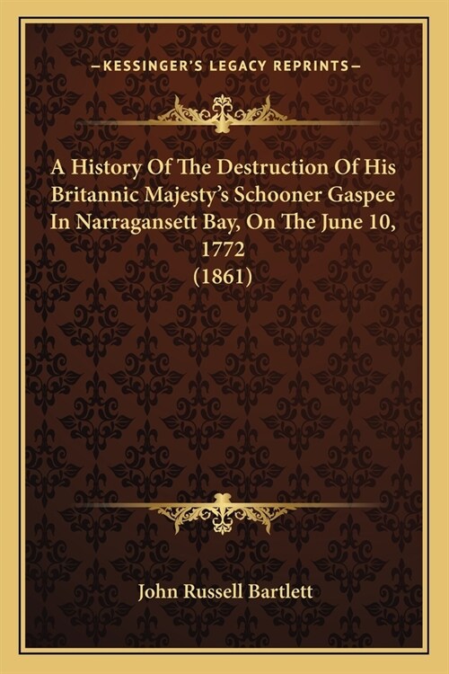 A History Of The Destruction Of His Britannic Majestys Schooner Gaspee In Narragansett Bay, On The June 10, 1772 (1861) (Paperback)