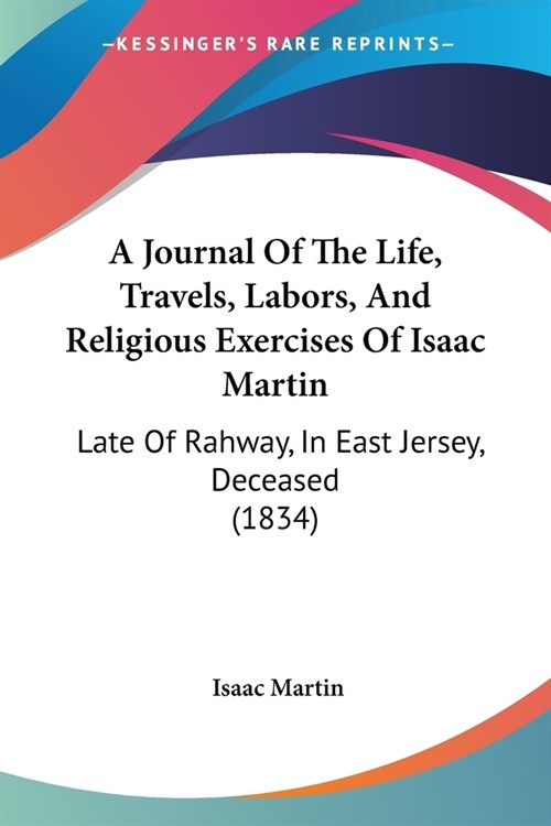 A Journal Of The Life, Travels, Labors, And Religious Exercises Of Isaac Martin: Late Of Rahway, In East Jersey, Deceased (1834) (Paperback)