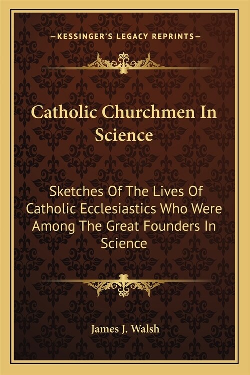 Catholic Churchmen In Science: Sketches Of The Lives Of Catholic Ecclesiastics Who Were Among The Great Founders In Science (Paperback)