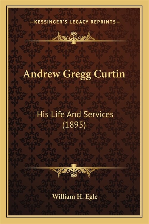 Andrew Gregg Curtin: His Life And Services (1895) (Paperback)