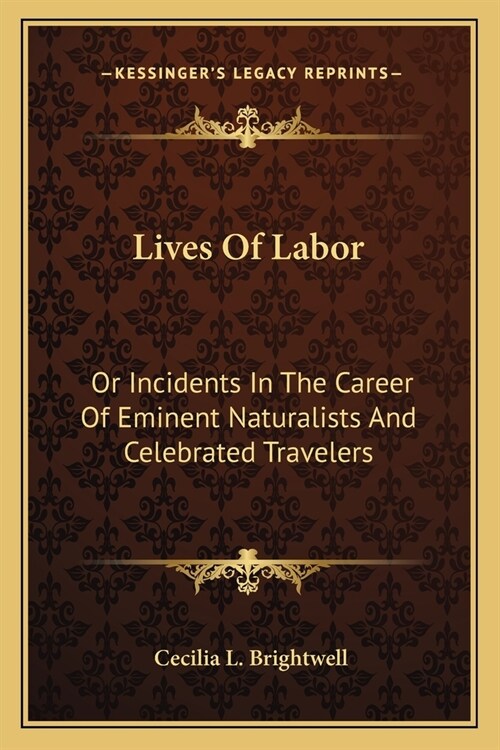 Lives Of Labor: Or Incidents In The Career Of Eminent Naturalists And Celebrated Travelers (Paperback)