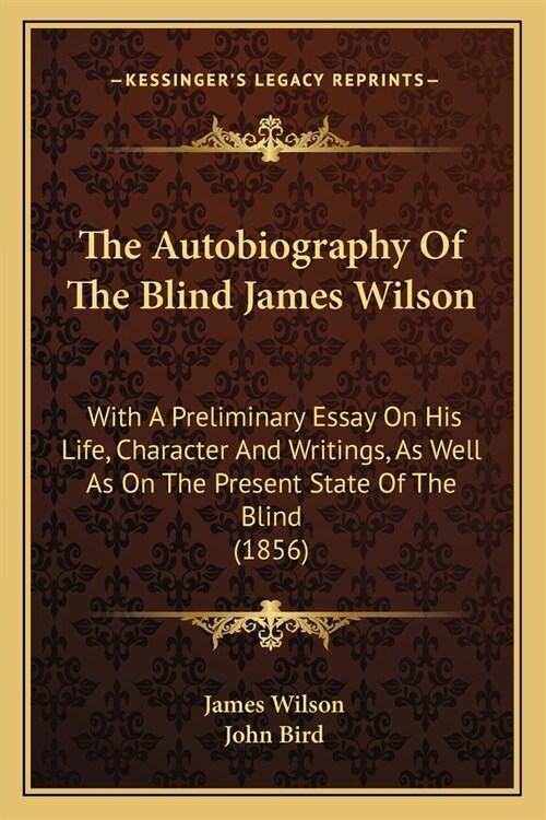 The Autobiography Of The Blind James Wilson: With A Preliminary Essay On His Life, Character And Writings, As Well As On The Present State Of The Blin (Paperback)