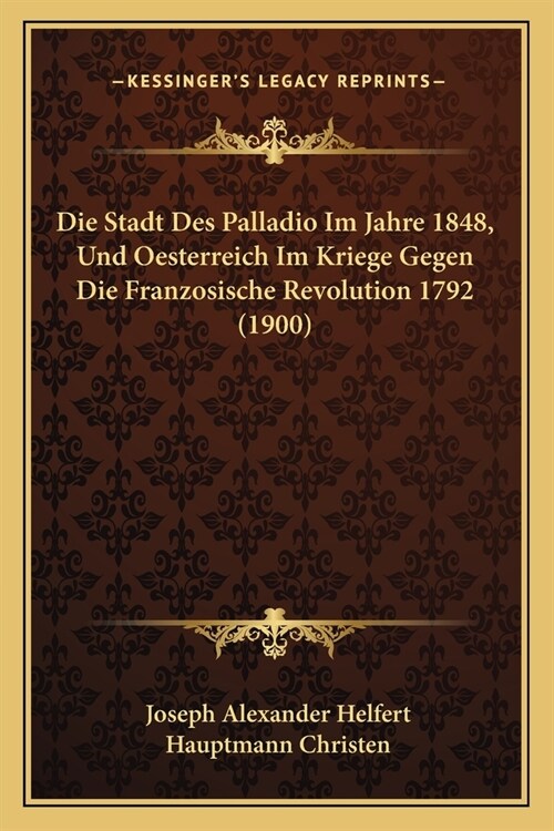 Die Stadt Des Palladio Im Jahre 1848, Und Oesterreich Im Kriege Gegen Die Franzosische Revolution 1792 (1900) (Paperback)