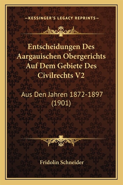 Entscheidungen Des Aargauischen Obergerichts Auf Dem Gebiete Des Civilrechts V2: Aus Den Jahren 1872-1897 (1901) (Paperback)