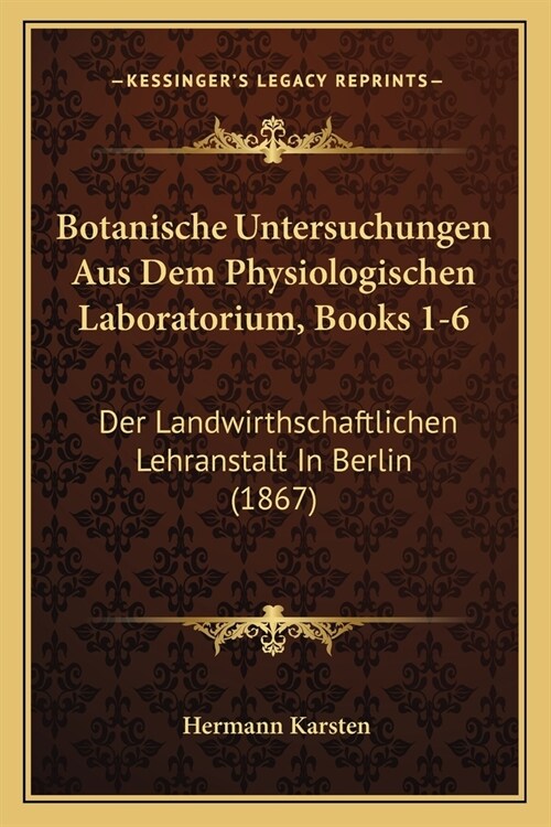 Botanische Untersuchungen Aus Dem Physiologischen Laboratorium, Books 1-6: Der Landwirthschaftlichen Lehranstalt In Berlin (1867) (Paperback)