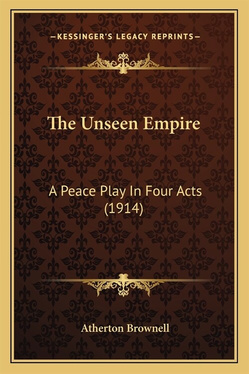 The Unseen Empire: A Peace Play In Four Acts (1914) (Paperback)