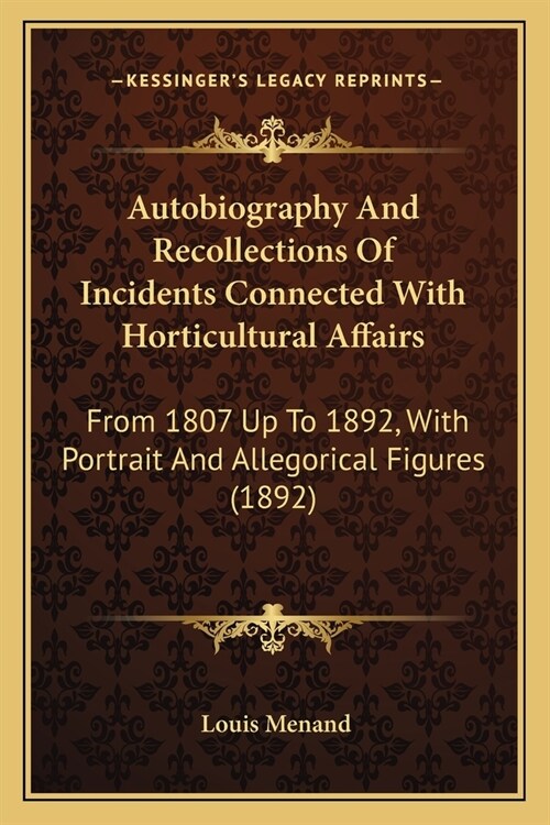 Autobiography And Recollections Of Incidents Connected With Horticultural Affairs: From 1807 Up To 1892, With Portrait And Allegorical Figures (1892) (Paperback)