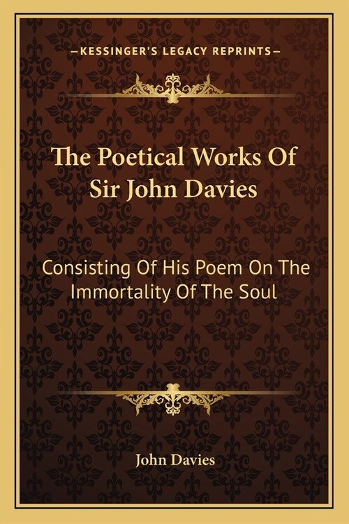 The Poetical Works Of Sir John Davies: Consisting Of His Poem On The Immortality Of The Soul: The Hymns Of Astrea (1773) (Paperback)