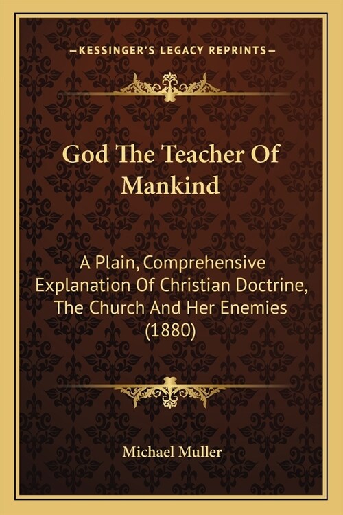 God The Teacher Of Mankind: A Plain, Comprehensive Explanation Of Christian Doctrine, The Church And Her Enemies (1880) (Paperback)