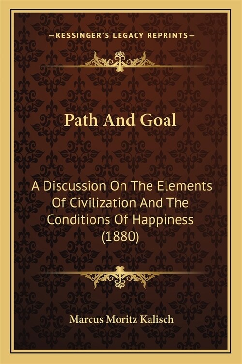 Path And Goal: A Discussion On The Elements Of Civilization And The Conditions Of Happiness (1880) (Paperback)