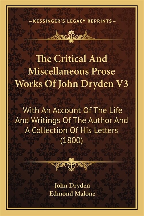 The Critical And Miscellaneous Prose Works Of John Dryden V3: With An Account Of The Life And Writings Of The Author And A Collection Of His Letters ( (Paperback)
