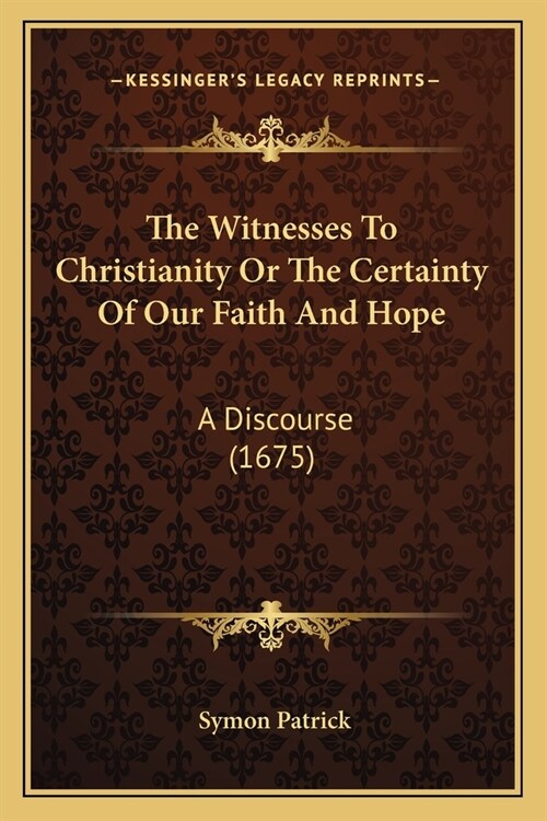 The Witnesses To Christianity Or The Certainty Of Our Faith And Hope: A Discourse (1675) (Paperback)