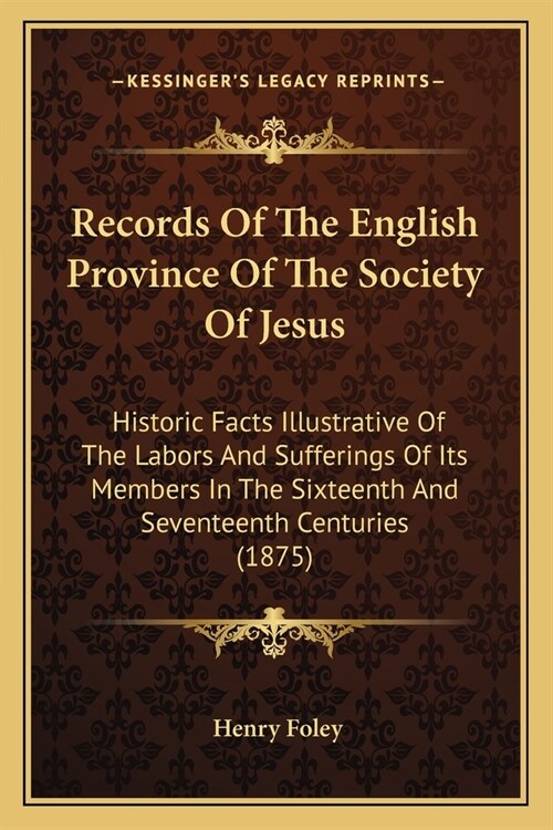 Records Of The English Province Of The Society Of Jesus: Historic Facts Illustrative Of The Labors And Sufferings Of Its Members In The Sixteenth And (Paperback)