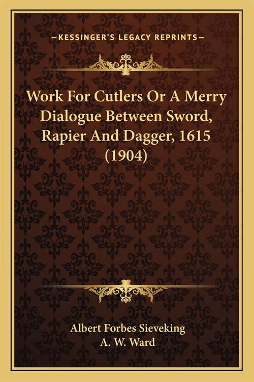 Work For Cutlers Or A Merry Dialogue Between Sword, Rapier And Dagger, 1615 (1904) (Paperback)