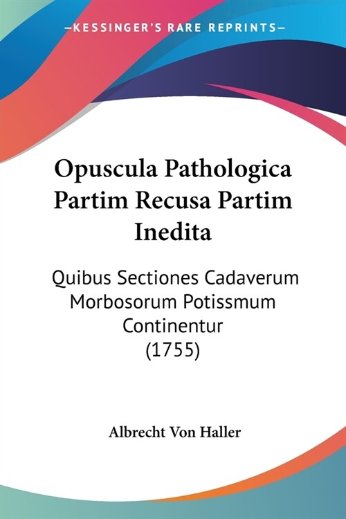 Opuscula Pathologica Partim Recusa Partim Inedita: Quibus Sectiones Cadaverum Morbosorum Potissmum Continentur (1755) (Paperback)
