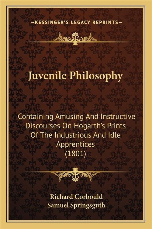 Juvenile Philosophy: Containing Amusing And Instructive Discourses On Hogarths Prints Of The Industrious And Idle Apprentices (1801) (Paperback)