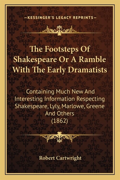 The Footsteps Of Shakespeare Or A Ramble With The Early Dramatists: Containing Much New And Interesting Information Respecting Shakespeare, Lyly, Marl (Paperback)