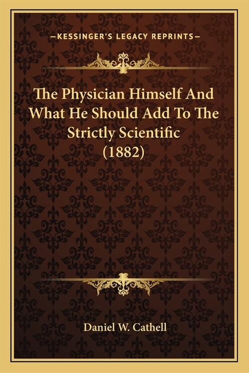 The Physician Himself And What He Should Add To The Strictly Scientific (1882) (Paperback)