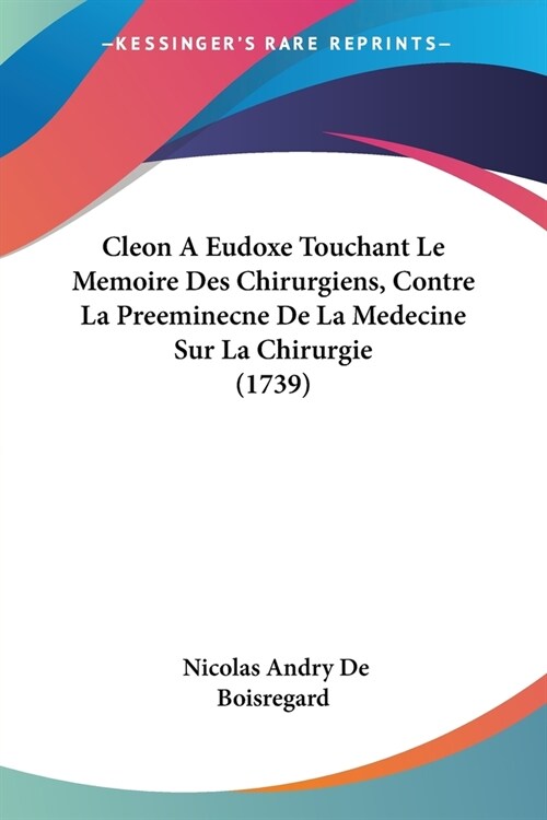 Cleon A Eudoxe Touchant Le Memoire Des Chirurgiens, Contre La Preeminecne De La Medecine Sur La Chirurgie (1739) (Paperback)