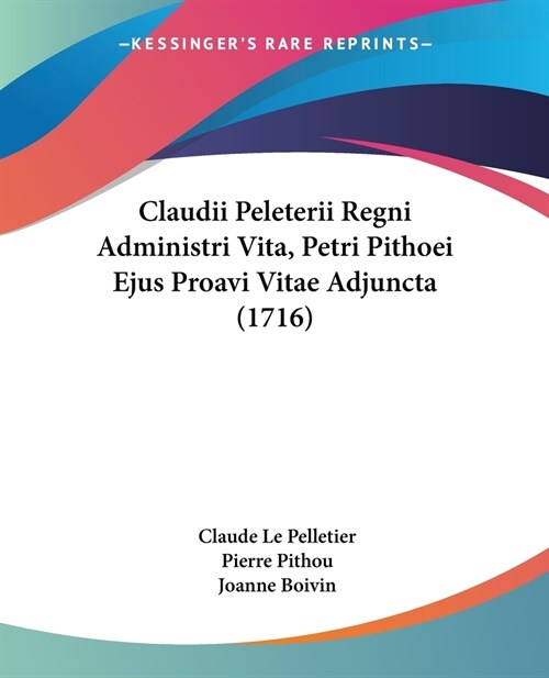 Claudii Peleterii Regni Administri Vita, Petri Pithoei Ejus Proavi Vitae Adjuncta (1716) (Paperback)