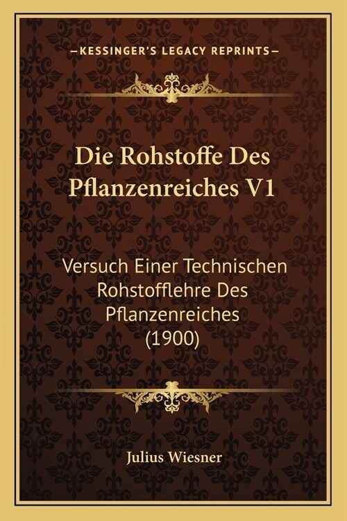 Die Rohstoffe Des Pflanzenreiches V1: Versuch Einer Technischen Rohstofflehre Des Pflanzenreiches (1900) (Paperback)