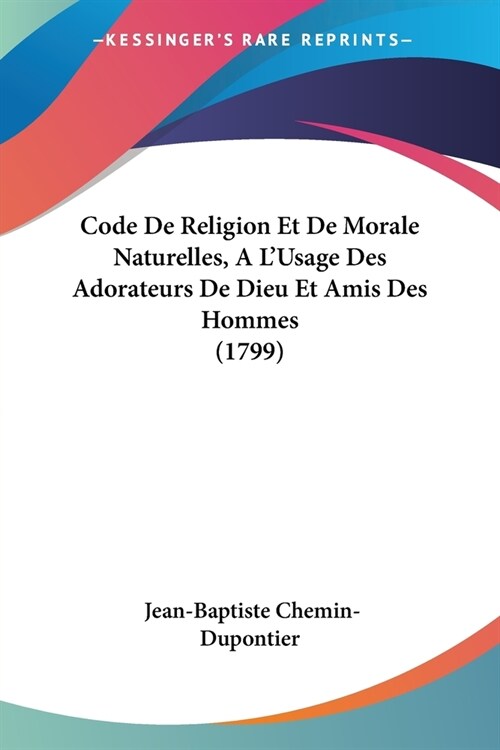 Code De Religion Et De Morale Naturelles, A LUsage Des Adorateurs De Dieu Et Amis Des Hommes (1799) (Paperback)