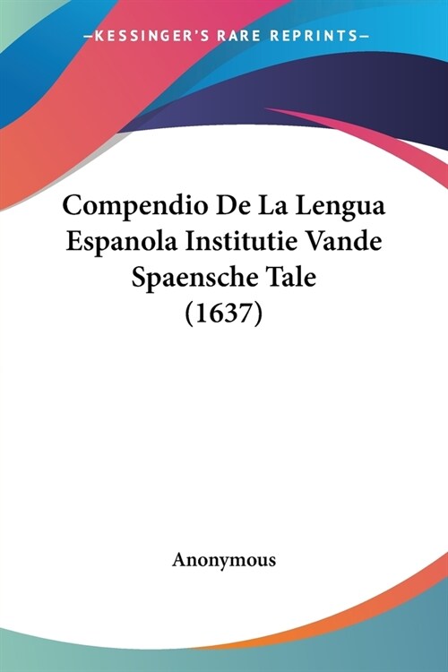 Compendio De La Lengua Espanola Institutie Vande Spaensche Tale (1637) (Paperback)