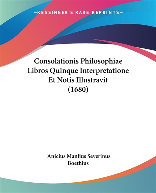 Consolationis Philosophiae Libros Quinque Interpretatione Et Notis Illustravit (1680) (Paperback)