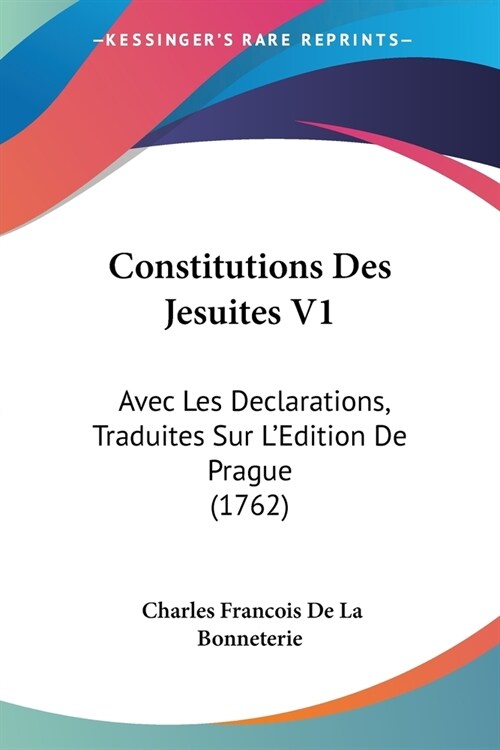 Constitutions Des Jesuites V1: Avec Les Declarations, Traduites Sur LEdition De Prague (1762) (Paperback)