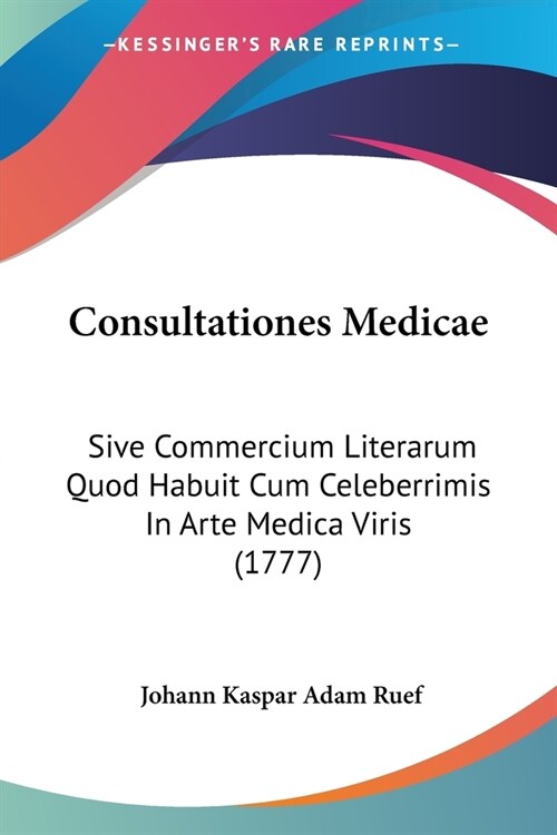 Consultationes Medicae: Sive Commercium Literarum Quod Habuit Cum Celeberrimis In Arte Medica Viris (1777) (Paperback)