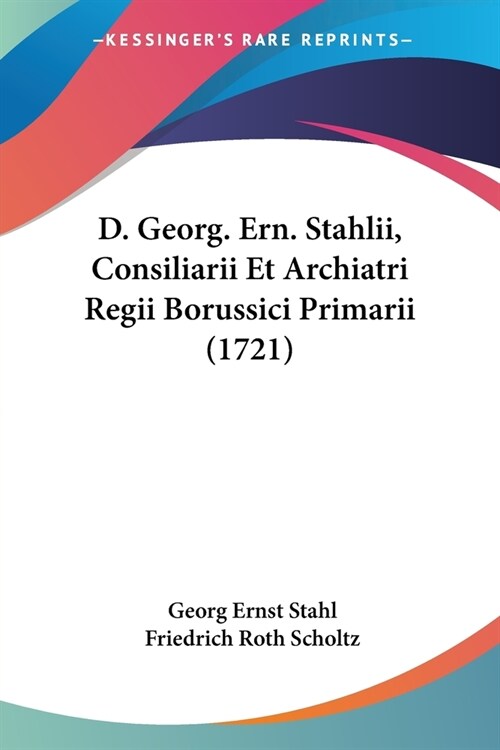 D. Georg. Ern. Stahlii, Consiliarii Et Archiatri Regii Borussici Primarii (1721) (Paperback)