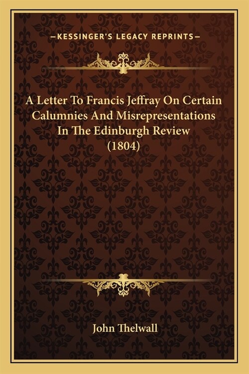 A Letter To Francis Jeffray On Certain Calumnies And Misrepresentations In The Edinburgh Review (1804) (Paperback)
