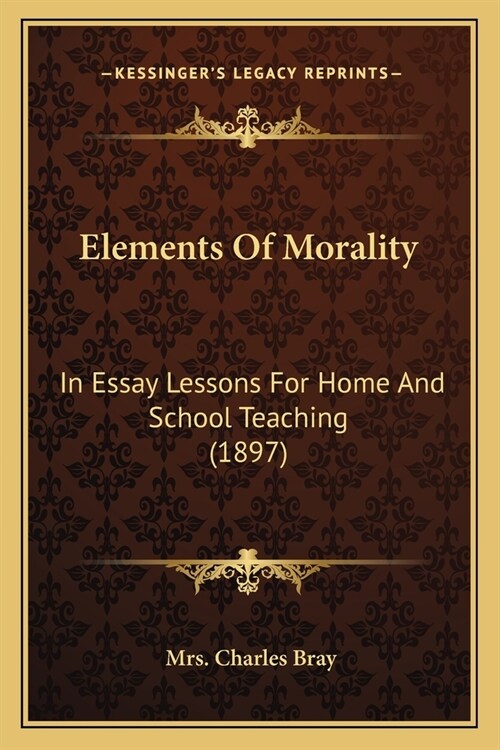 Elements Of Morality: In Essay Lessons For Home And School Teaching (1897) (Paperback)