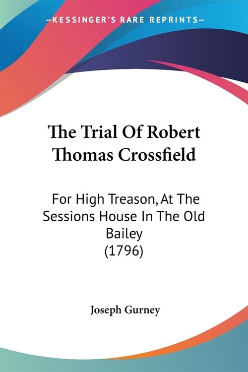 The Trial Of Robert Thomas Crossfield: For High Treason, At The Sessions House In The Old Bailey (1796) (Paperback)