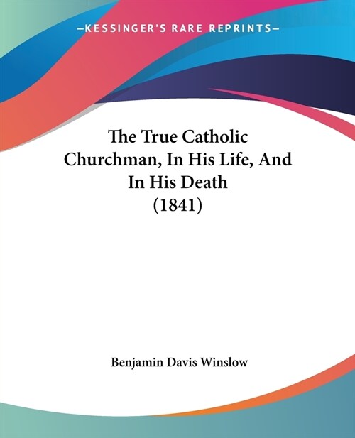 The True Catholic Churchman, In His Life, And In His Death (1841) (Paperback)