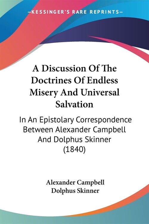 A Discussion Of The Doctrines Of Endless Misery And Universal Salvation: In An Epistolary Correspondence Between Alexander Campbell And Dolphus Skinne (Paperback)