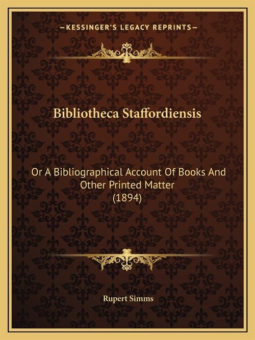 Bibliotheca Staffordiensis: Or A Bibliographical Account Of Books And Other Printed Matter (1894) (Paperback)