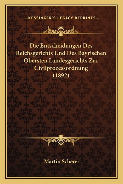 Die Entscheidungen Des Reichsgerichts Und Des Bayrischen Obersten Landesgerichts Zur Civilprozessordnung (1892) (Paperback)