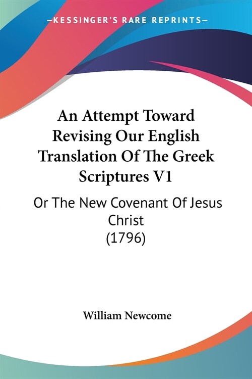 An Attempt Toward Revising Our English Translation Of The Greek Scriptures V1: Or The New Covenant Of Jesus Christ (1796) (Paperback)