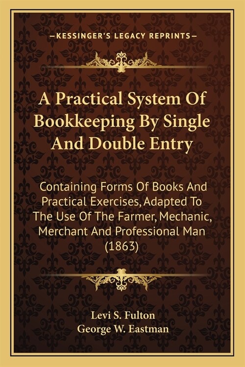 A Practical System Of Bookkeeping By Single And Double Entry: Containing Forms Of Books And Practical Exercises, Adapted To The Use Of The Farmer, Mec (Paperback)